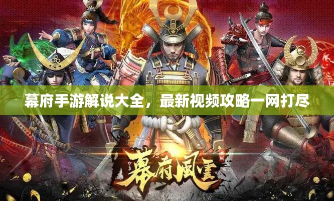 幕府手游解说大全，最新视频攻略一网打尽