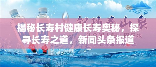 揭秘长寿村健康长寿奥秘，探寻长寿之道，新闻头条报道