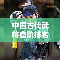 中国古代武将官阶排名前十，荣耀榜单揭秘！