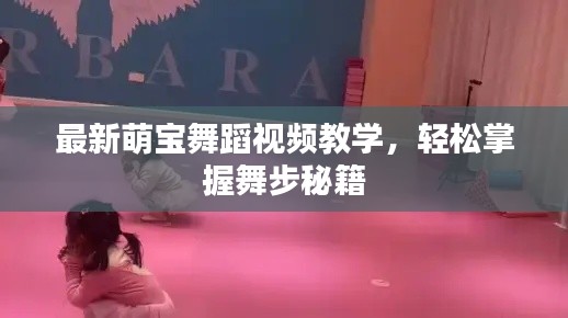 最新萌宝舞蹈视频教学，轻松掌握舞步秘籍