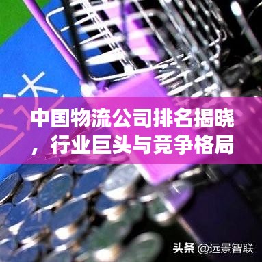 中国物流公司排名揭晓，行业巨头与竞争格局深度解析（2016版）