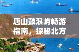 唐山鼓浪屿畅游指南，探秘北方海岛风情秘籍！