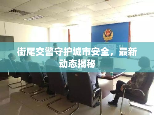 街尾交警守护城市安全，最新动态揭秘