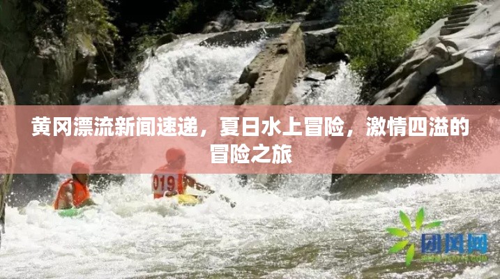 黄冈漂流新闻速递，夏日水上冒险，激情四溢的冒险之旅
