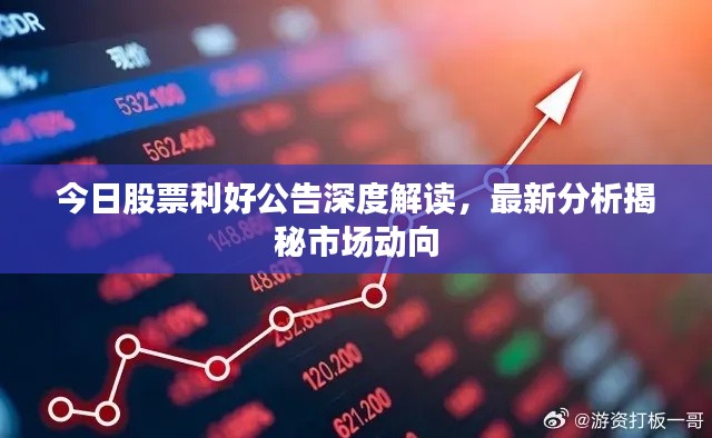 今日股票利好公告深度解读，最新分析揭秘市场动向