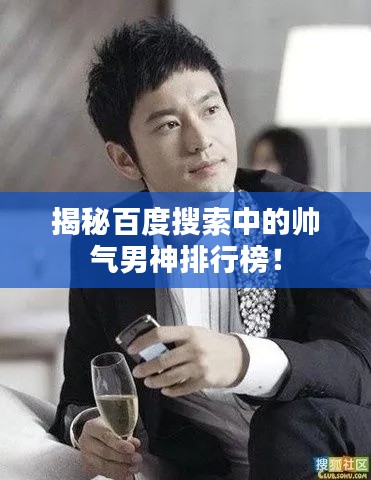 揭秘百度搜索中的帅气男神排行榜！