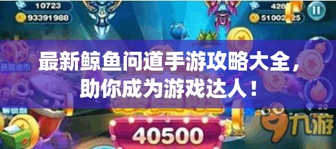 最新鲸鱼问道手游攻略大全，助你成为游戏达人！