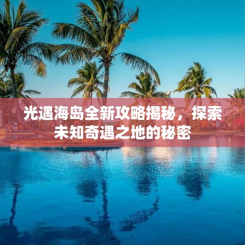 光遇海岛全新攻略揭秘，探索未知奇遇之地的秘密
