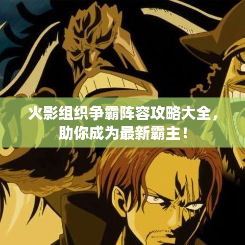 火影组织争霸阵容攻略大全，助你成为最新霸主！