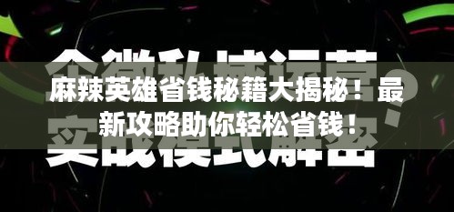 麻辣英雄省钱秘籍大揭秘！最新攻略助你轻松省钱！
