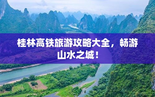 桂林高铁旅游攻略大全，畅游山水之城！