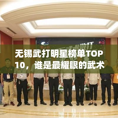无锡武打明星榜单TOP10，谁是最耀眼的武术之星？