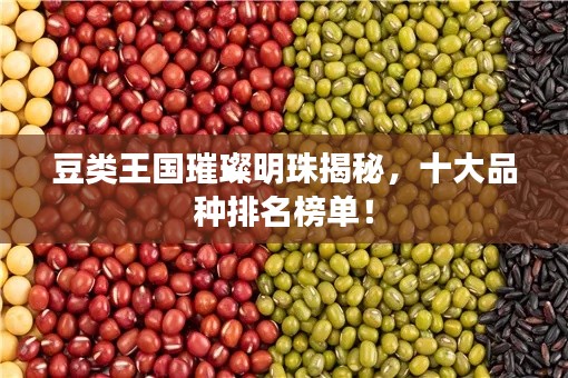 豆类王国璀璨明珠揭秘，十大品种排名榜单！