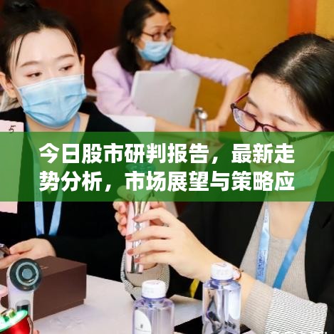 今日股市研判报告，最新走势分析，市场展望与策略应对