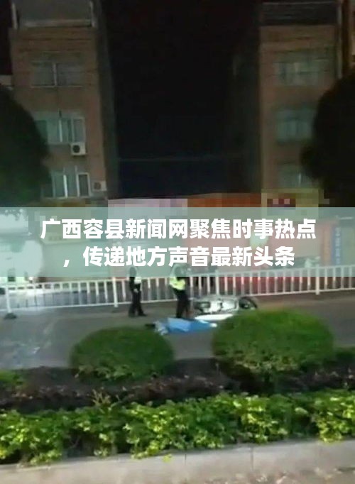 广西容县新闻网聚焦时事热点，传递地方声音最新头条