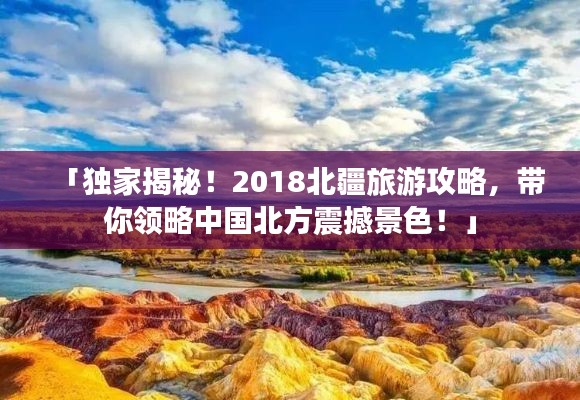 「独家揭秘！2018北疆旅游攻略，带你领略中国北方震撼景色！」