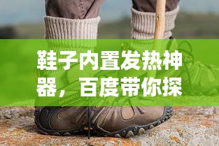 鞋子内置发热神器，百度带你探索温暖新境界！