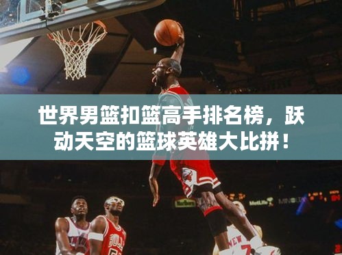 世界男篮扣篮高手排名榜，跃动天空的篮球英雄大比拼！