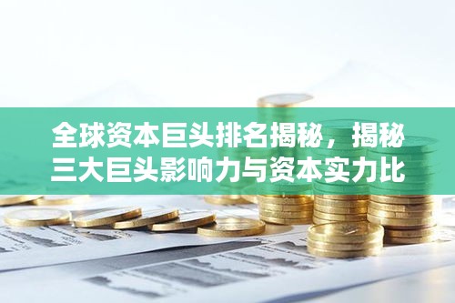 全球资本巨头排名揭秘，揭秘三大巨头影响力与资本实力比拼