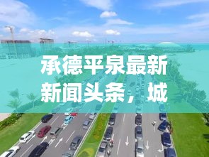 承德平泉最新新闻头条，城市新脉动涌动