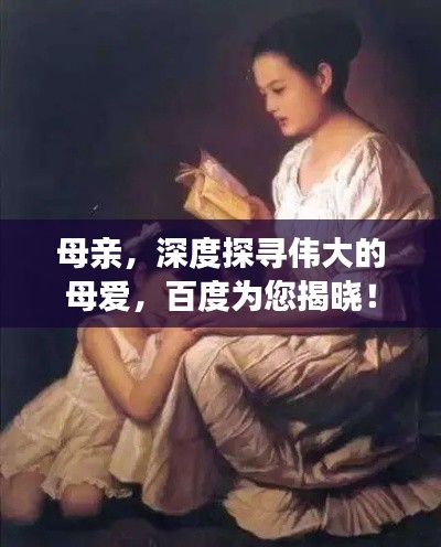 母亲，深度探寻伟大的母爱，百度为您揭晓！