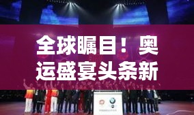 全球瞩目！奥运盛宴头条新闻速递