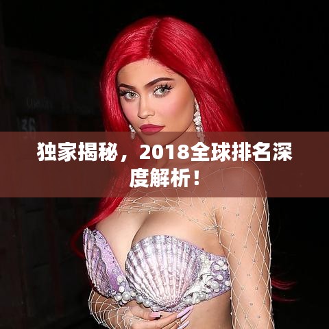 独家揭秘，2018全球排名深度解析！