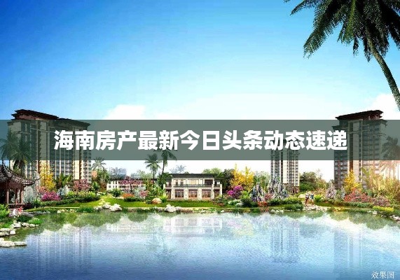 海南房产最新今日头条动态速递