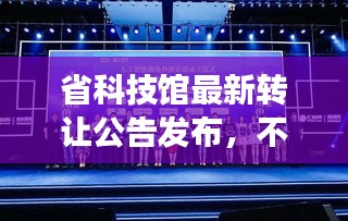 省科技馆最新转让公告发布，不容错过的科技盛事