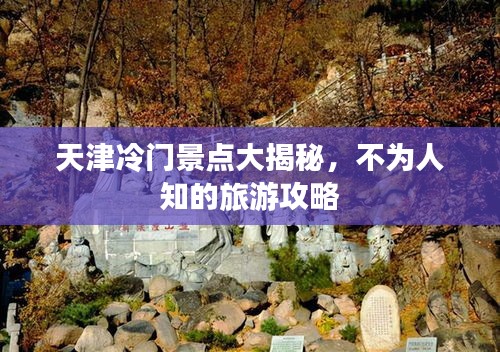 天津冷门景点大揭秘，不为人知的旅游攻略