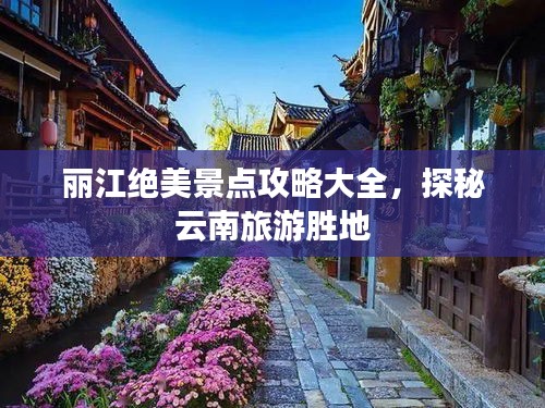 丽江绝美景点攻略大全，探秘云南旅游胜地
