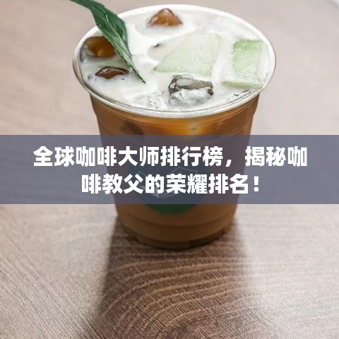 全球咖啡大师排行榜，揭秘咖啡教父的荣耀排名！