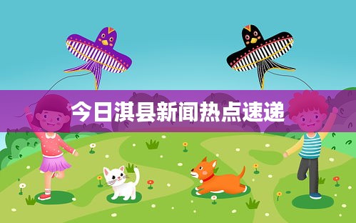 今日淇县新闻热点速递