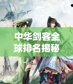 中华剑客全球排名揭秘，武林巅峰之战
