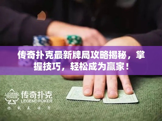 传奇扑克最新牌局攻略揭秘，掌握技巧，轻松成为赢家！