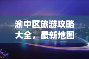 渝中区旅游攻略大全，最新地图指南带你畅游繁华都市