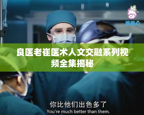 良医老崔医术人文交融系列视频全集揭秘