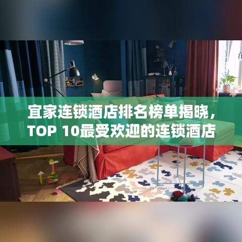 宜家连锁酒店排名榜单揭晓，TOP 10最受欢迎的连锁酒店推荐