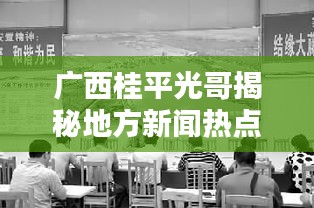 广西桂平光哥揭秘地方新闻热点与人物风采独家报道