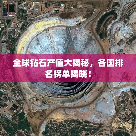 全球钻石产值大揭秘，各国排名榜单揭晓！