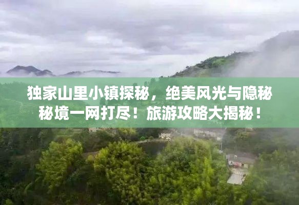 独家山里小镇探秘，绝美风光与隐秘秘境一网打尽！旅游攻略大揭秘！