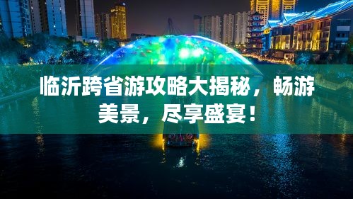 临沂跨省游攻略大揭秘，畅游美景，尽享盛宴！