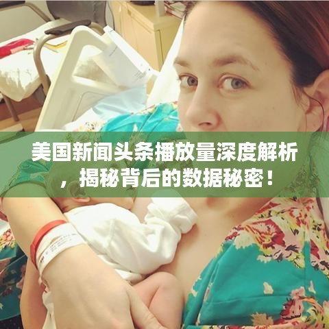 美国新闻头条播放量深度解析，揭秘背后的数据秘密！