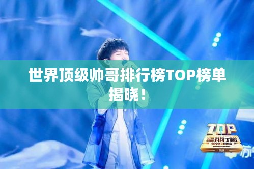 世界顶级帅哥排行榜TOP榜单揭晓！