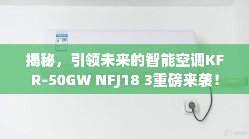 揭秘，引领未来的智能空调KFR-50GW NFJ18 3重磅来袭！