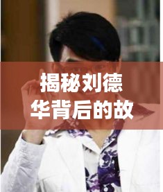 揭秘刘德华背后的故事，百度搜索带你探寻真相