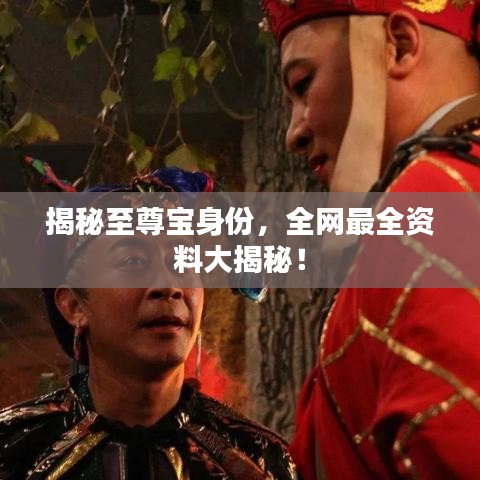 揭秘至尊宝身份，全网最全资料大揭秘！