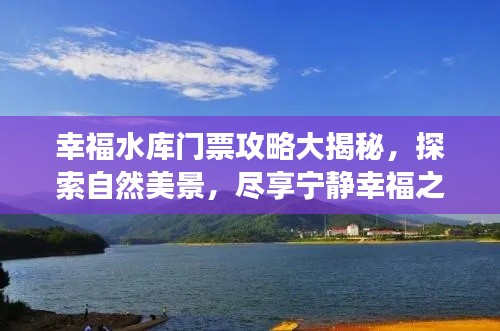 幸福水库门票攻略大揭秘，探索自然美景，尽享宁静幸福之旅