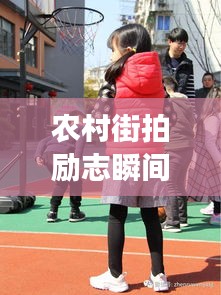 农村街拍励志瞬间，生活的真实与梦想的启航