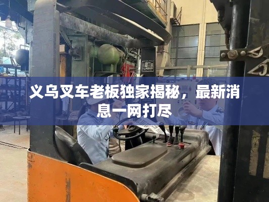 义乌叉车老板独家揭秘，最新消息一网打尽